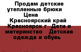 Продам детские утепленные брюки . › Цена ­ 300 - Красноярский край, Красноярск г. Дети и материнство » Детская одежда и обувь   